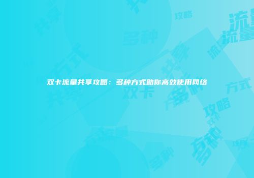 双卡流量共享攻略：多种方式助你高效使用网络