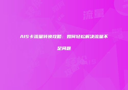 AIS卡流量转换攻略:如何轻松解决流量不足问题