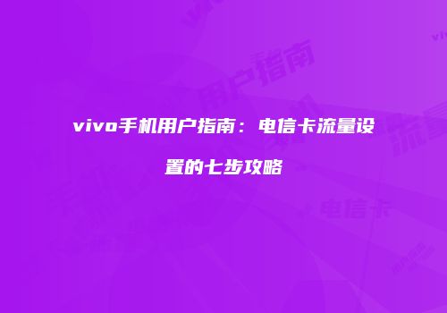 vivo手机用户指南：电信卡流量设置的七步攻略