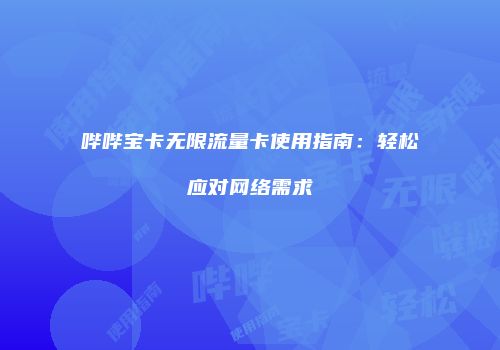 哔哔宝卡无限流量卡使用指南:轻松应对网络需求