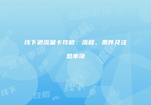 线下退流量卡攻略:流程、条件及注意事项