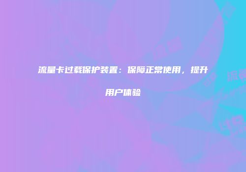 流量卡过载保护装置:保障正常使用,提升用户体验