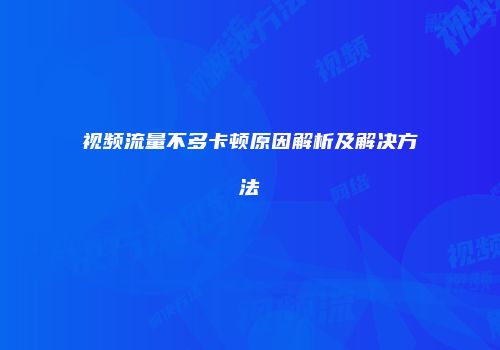 视频流量不多卡顿原因解析及解决方法
