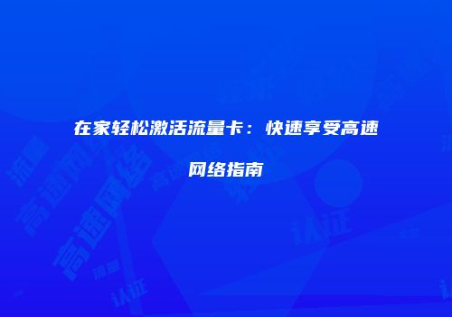 在家轻松激活流量卡:快速享受高速网络指南