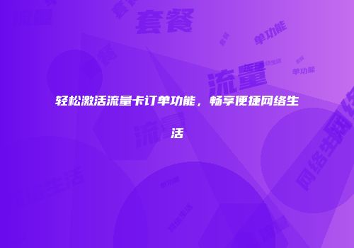 轻松激活流量卡订单功能，畅享便捷网络生活