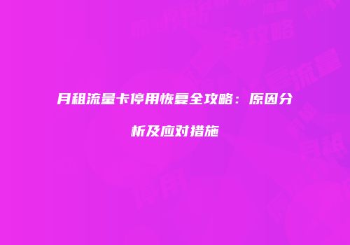 月租流量卡停用恢复全攻略:原因分析及应对措施