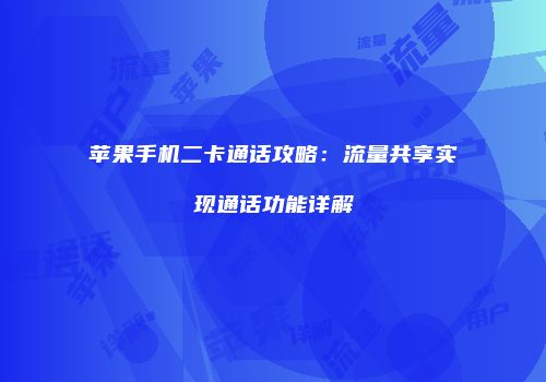 苹果手机二卡通话攻略:流量共享实现通话功能详解