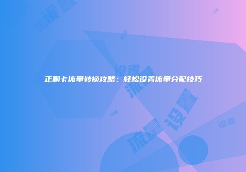 正副卡流量转换攻略：轻松设置流量分配技巧