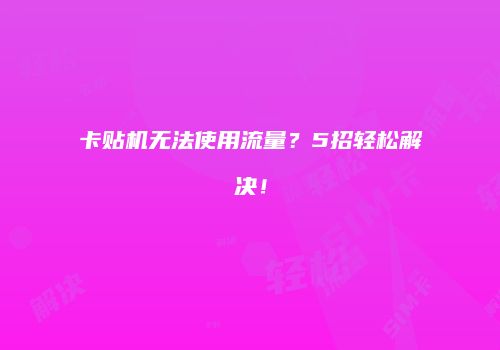 卡贴机无法使用流量?5招轻松解决!