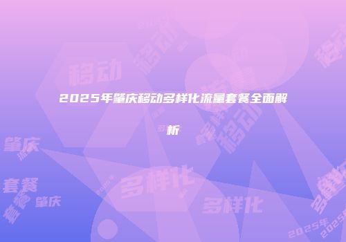 2025年肇庆移动多样化流量套餐全面解析
