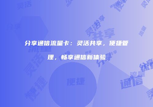 分享通信流量卡:灵活共享,便捷管理,畅享通信新体验