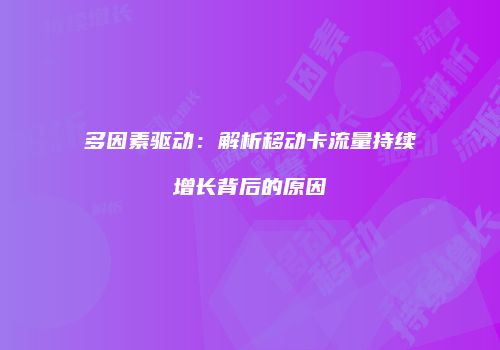 多因素驱动:解析移动卡流量持续增长背后的原因