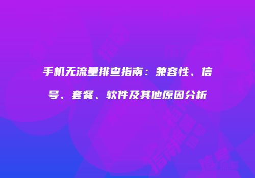 手机无流量排查指南：兼容性、信号、套餐、软件及其他原因分析
