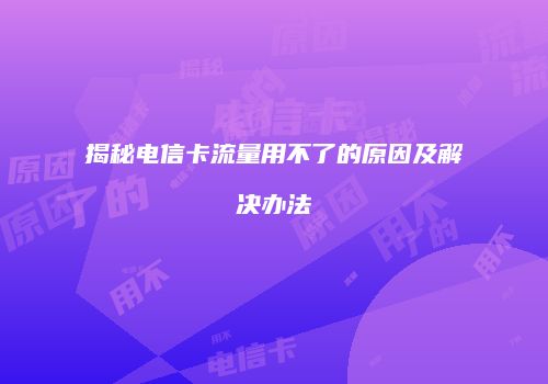 揭秘电信卡流量用不了的原因及解决办法