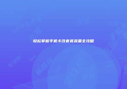 轻松掌握手机卡改套餐流量全攻略