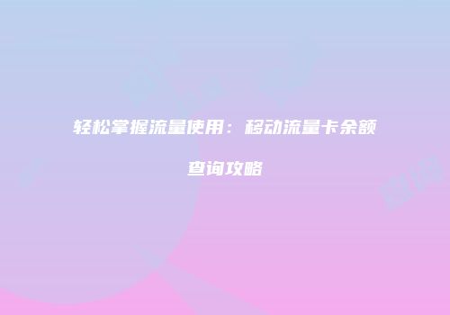 轻松掌握流量使用:移动流量卡余额查询攻略