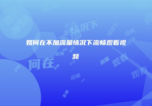 如何在不加流量情况下流畅观看视频