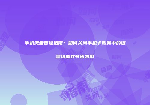 手机流量管理指南:如何关闭手机卡服务中的流量功能并节省费用