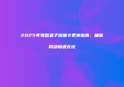 2025年驾图盒子流量卡更换指南：确保网络畅通无忧