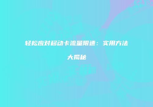 轻松应对移动卡流量限速:实用方法大揭秘