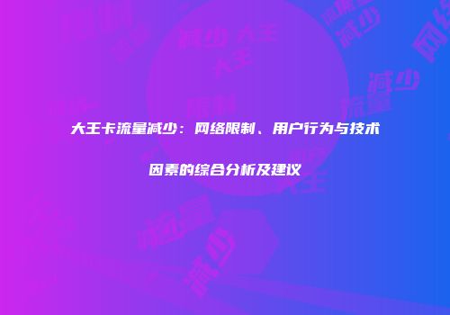 大王卡流量减少：网络限制、用户行为与技术因素的综合分析及建议