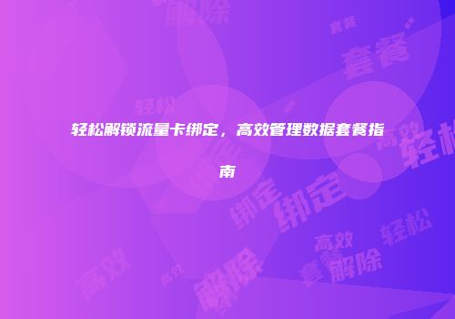 轻松解锁流量卡绑定，高效管理数据套餐指南