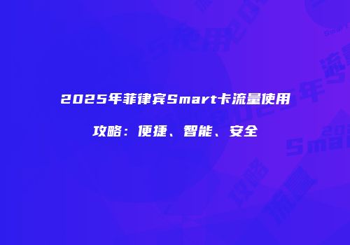 2025年菲律宾Smart卡流量使用攻略:便捷、智能、安全