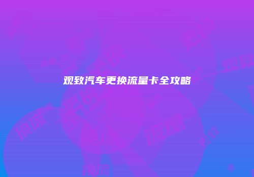 观致汽车更换流量卡全攻略