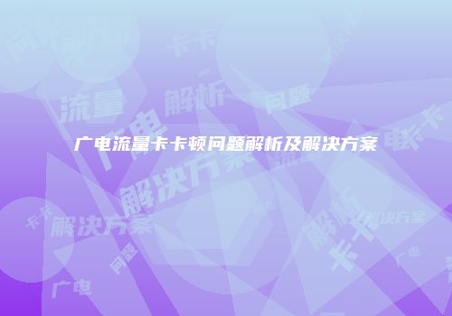 广电流量卡卡顿问题解析及解决方案