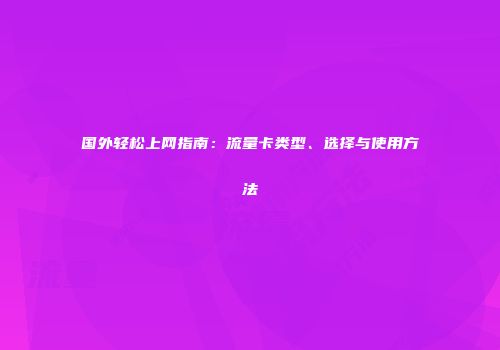 国外轻松上网指南：流量卡类型、选择与使用方法