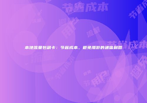 本地流量包副卡：节省成本、避免漫游的通信利器
