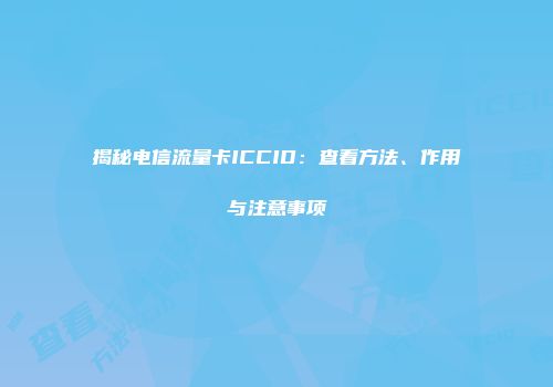 揭秘电信流量卡ICCID:查看方法、作用与注意事项