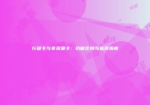 行程卡与非流量卡:功能区别与选择指南