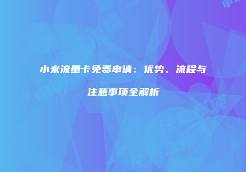小米流量卡免费申请:优势、流程与注意事项全解析