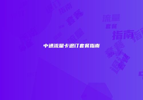 中通流量卡退订套餐指南