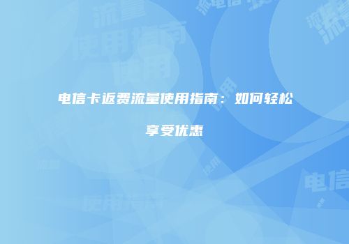 电信卡返费流量使用指南:如何轻松享受优惠