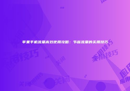 苹果手机流量高效使用攻略:节省流量的实用技巧