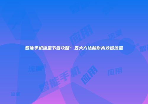 智能手机流量节省攻略:五大方法助你高效省流量