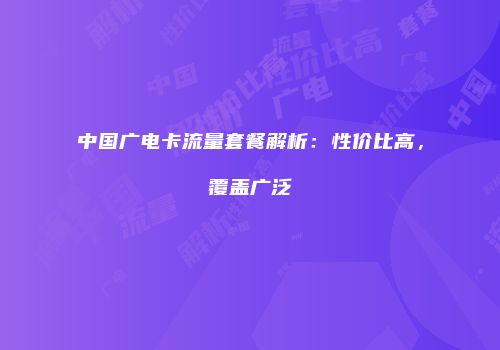 中国广电卡流量套餐解析:性价比高,覆盖广泛