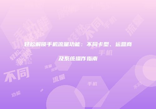 轻松解锁手机流量功能:不同卡型、运营商及系统操作指南