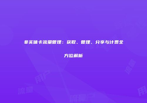 非实体卡流量管理：获取、管理、分享与计费全方位解析
