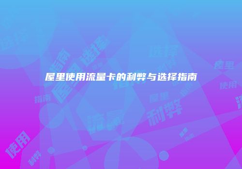 屋里使用流量卡的利弊与选择指南