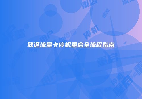 联通流量卡停机重启全流程指南
