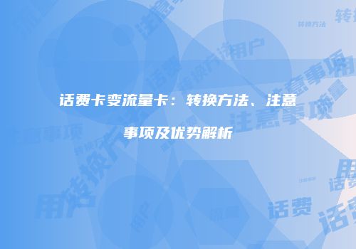 话费卡变流量卡：转换方法、注意事项及优势解析