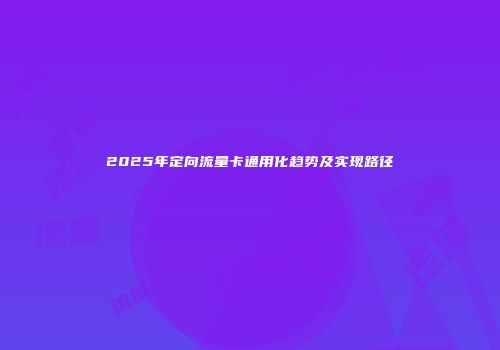 2025年定向流量卡通用化趋势及实现路径