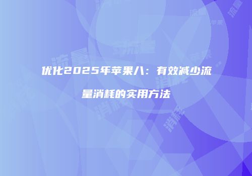 优化2025年苹果八:有效减少流量消耗的实用方法