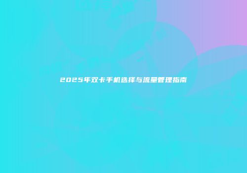 2025年双卡手机选择与流量管理指南
