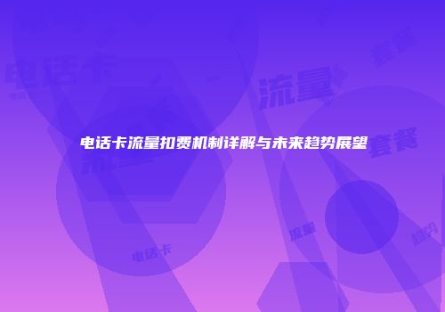 电话卡流量扣费机制详解与未来趋势展望