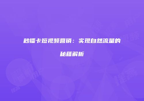 秒播卡短视频营销:实现自然流量的秘籍解析
