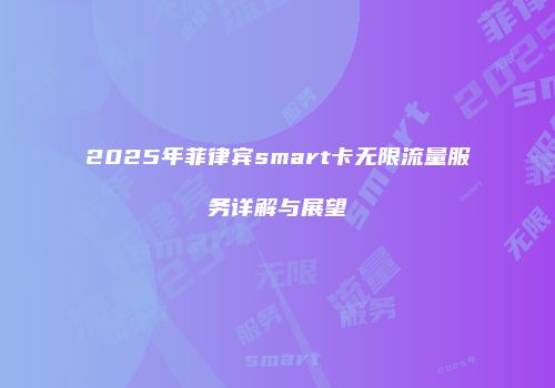 2025年菲律宾smart卡无限流量服务详解与展望